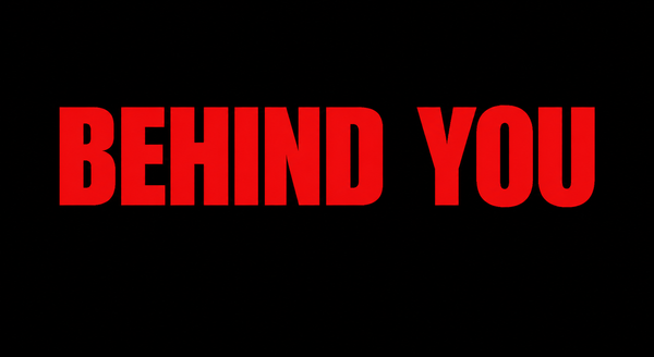 BEHIND YOU
